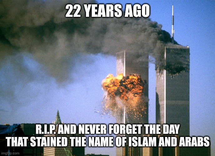 Never forget | 22 YEARS AGO; R.I.P. AND NEVER FORGET THE DAY THAT STAINED THE NAME OF ISLAM AND ARABS | image tagged in 911 9/11 twin towers impact,never forget | made w/ Imgflip meme maker