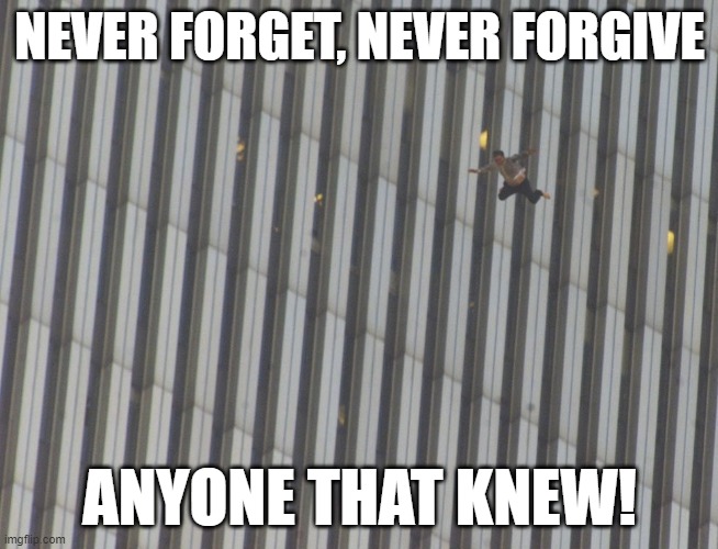 9/11 | NEVER FORGET, NEVER FORGIVE; ANYONE THAT KNEW! | image tagged in never forget,may god forgive you but i won't,forgiveness,911,911 9/11 twin towers impact,suicide | made w/ Imgflip meme maker