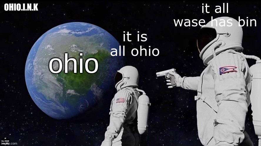 ohio | OHIO.I.N.K; IT ALL WASE HAS BIN | image tagged in only in ohio | made w/ Imgflip meme maker
