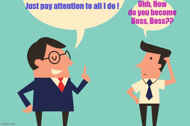 Just pay attention to all I do ! Uhh, How do you become Boss, Boss?? | made w/ Imgflip meme maker