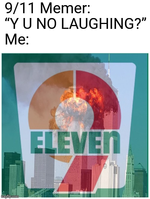 What is there for me laugh at? I should never make 9/11 jokes. | 9/11 Memer: “Y U NO LAUGHING?”
Me: | image tagged in 9-eleven,9/11,911 9/11 twin towers impact,never forget | made w/ Imgflip meme maker
