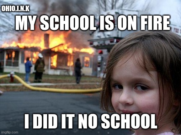 fire | OHIO.I.N.K; MY SCHOOL IS ON FIRE; I DID IT NO SCHOOL | image tagged in memes,disaster girl | made w/ Imgflip meme maker
