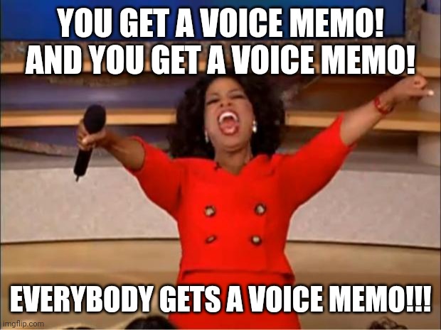 You get a voice memo! | YOU GET A VOICE MEMO!
AND YOU GET A VOICE MEMO! EVERYBODY GETS A VOICE MEMO!!! | image tagged in memes,oprah you get a | made w/ Imgflip meme maker