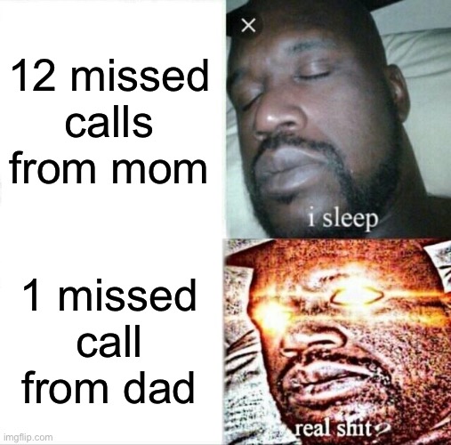 real shit | 12 missed calls from mom; 1 missed call from dad | image tagged in memes,sleeping shaq | made w/ Imgflip meme maker