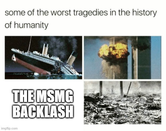 MSMG = Twitter 2.0 | THE MSMG BACKLASH | image tagged in worst tragedies of mankind | made w/ Imgflip meme maker
