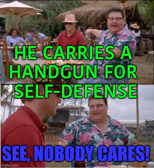 Americans can carry firearms in public for self-defence | HE CARRIES A 
HANDGUN FOR 
SELF-DEFENSE; SEE, NOBODY CARES! | image tagged in memes,see nobody cares | made w/ Imgflip meme maker