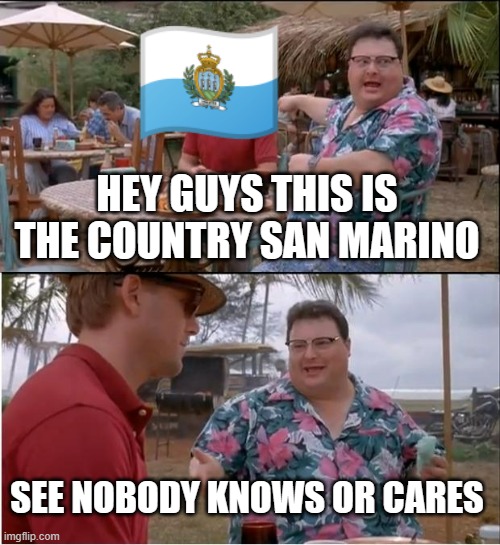 See Nobody Cares | HEY GUYS THIS IS THE COUNTRY SAN MARINO; SEE NOBODY KNOWS OR CARES | image tagged in memes,see nobody cares | made w/ Imgflip meme maker