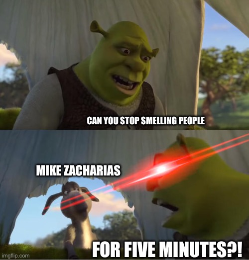Creepy Mike | CAN YOU STOP SMELLING PEOPLE; MIKE ZACHARIAS; FOR FIVE MINUTES?! | image tagged in shrek for five minutes | made w/ Imgflip meme maker