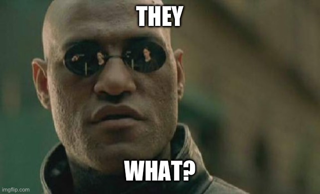 Matrix Morpheus Meme | THEY WHAT? | image tagged in memes,matrix morpheus | made w/ Imgflip meme maker