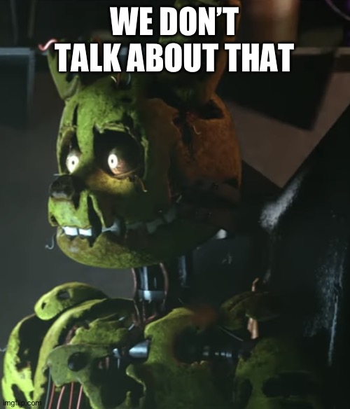 Springtrap | WE DON’T TALK ABOUT THAT | image tagged in springtrap | made w/ Imgflip meme maker