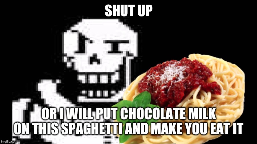 Papyrus Spaghetti | SHUT UP OR I WILL PUT CHOCOLATE MILK ON THIS SPAGHETTI AND MAKE YOU EAT IT | image tagged in papyrus spaghetti | made w/ Imgflip meme maker