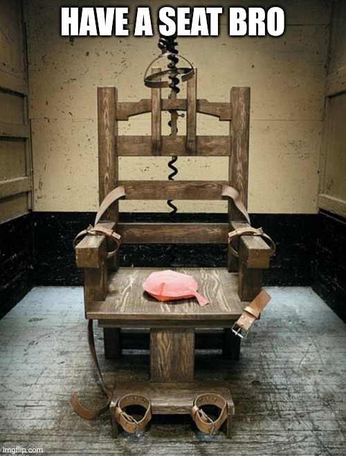 Electric Chair | HAVE A SEAT BRO | image tagged in electric chair | made w/ Imgflip meme maker