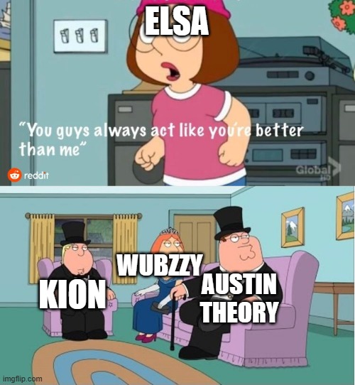 You Guys always act like you're better than me | ELSA; WUBZZY; AUSTIN THEORY; KION | image tagged in you guys always act like you're better than me | made w/ Imgflip meme maker