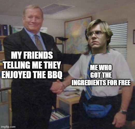 good food | MY FRIENDS TELLING ME THEY ENJOYED THE BBQ; ME WHO GOT THE INGREDIENTS FOR FREE | image tagged in the office congratulations,jeffrey dahmer | made w/ Imgflip meme maker