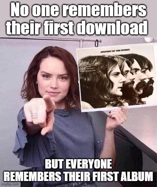 Music | No one remembers their first download; BUT EVERYONE REMEMBERS THEIR FIRST ALBUM | image tagged in woman pointing holding blank sign,rock music,country music,music meme,musicians | made w/ Imgflip meme maker