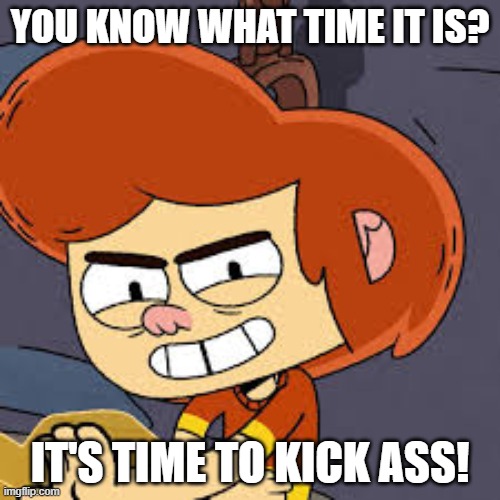 Time to Kick Ass | YOU KNOW WHAT TIME IT IS? IT'S TIME TO KICK ASS! | image tagged in ollie's pack kick ass,ollie's pack | made w/ Imgflip meme maker
