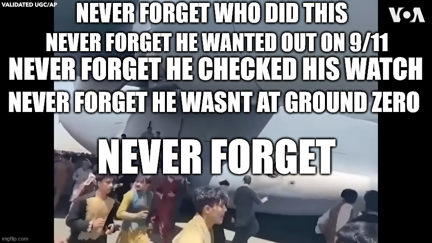 NEVER FORGET WHO DID THIS; NEVER FORGET HE WANTED OUT ON 9/11; NEVER FORGET HE CHECKED HIS WATCH; NEVER FORGET HE WASNT AT GROUND ZERO; NEVER FORGET | made w/ Imgflip meme maker