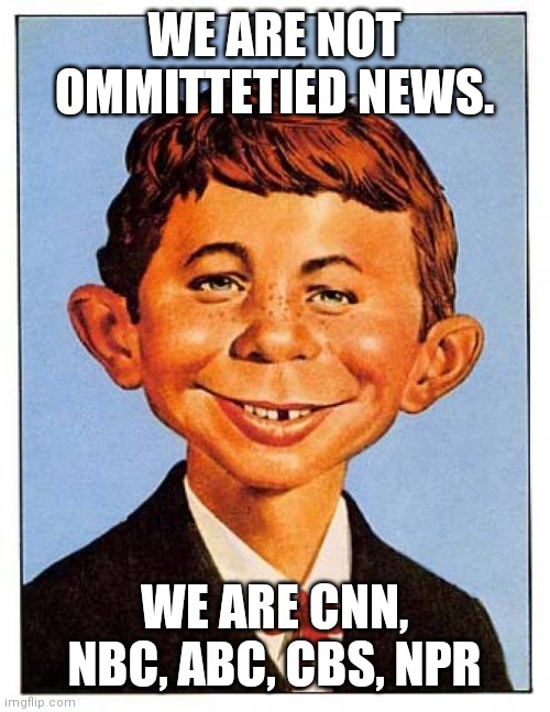 alfred-e-newman | WE ARE NOT OMMITTETIED NEWS. WE ARE CNN, NBC, ABC, CBS, NPR | image tagged in alfred-e-newman | made w/ Imgflip meme maker