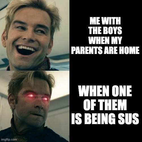 Homelander Happy Angry | ME WITH THE BOYS WHEN MY PARENTS ARE HOME; WHEN ONE OF THEM IS BEING SUS | image tagged in homelander happy angry | made w/ Imgflip meme maker