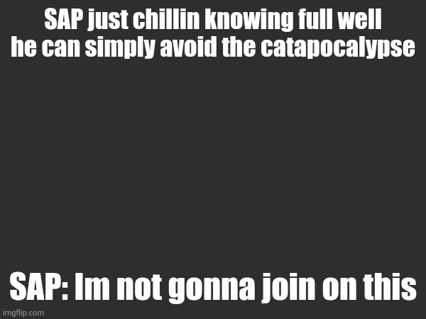 SAP just chillin knowing full well he can simply avoid the catapocalypse; SAP: Im not gonna join on this | made w/ Imgflip meme maker