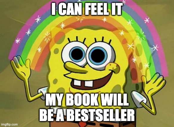 Bestseller Dream | I CAN FEEL IT; MY BOOK WILL
BE A BESTSELLER | image tagged in memes,imagination spongebob | made w/ Imgflip meme maker