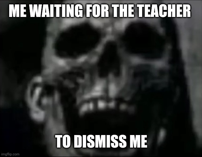 mr incredible skull | ME WAITING FOR THE TEACHER TO DISMISS ME | image tagged in mr incredible skull | made w/ Imgflip meme maker
