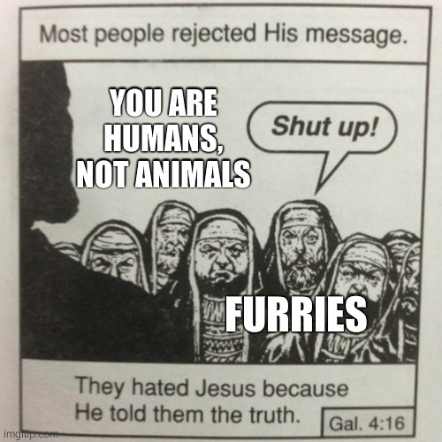 They hated jesus because he told them the truth | YOU ARE HUMANS, NOT ANIMALS; FURRIES | image tagged in they hated jesus because he told them the truth | made w/ Imgflip meme maker