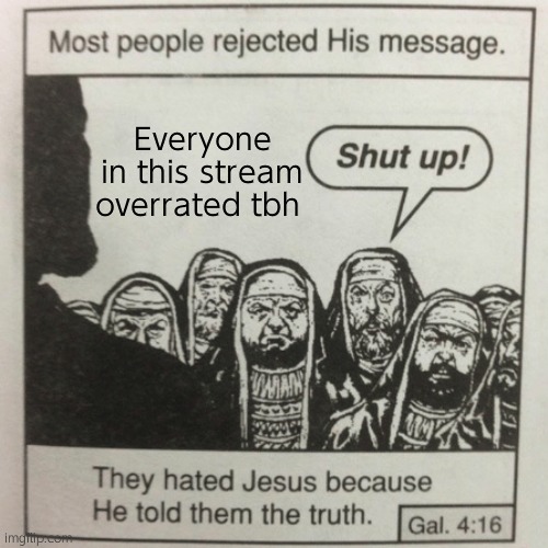 They hated jesus because he told them the truth | Everyone in this stream overrated tbh | image tagged in they hated jesus because he told them the truth | made w/ Imgflip meme maker