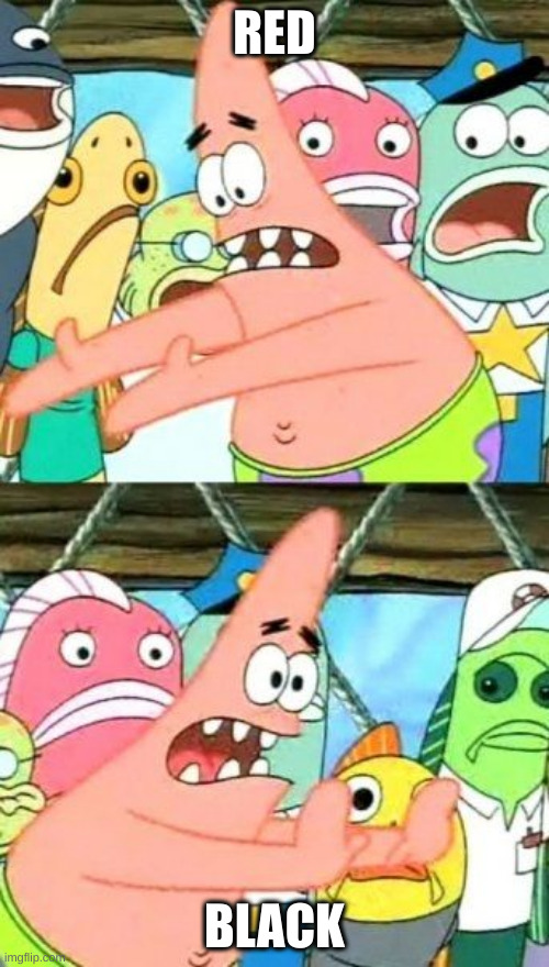 Put It Somewhere Else Patrick Meme | RED; BLACK | image tagged in memes,put it somewhere else patrick | made w/ Imgflip meme maker