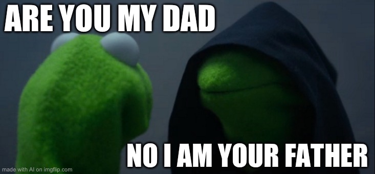 Evil Kermit | ARE YOU MY DAD; NO I AM YOUR FATHER | image tagged in memes,evil kermit | made w/ Imgflip meme maker