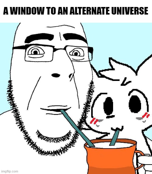 . | A WINDOW TO AN ALTERNATE UNIVERSE | made w/ Imgflip meme maker