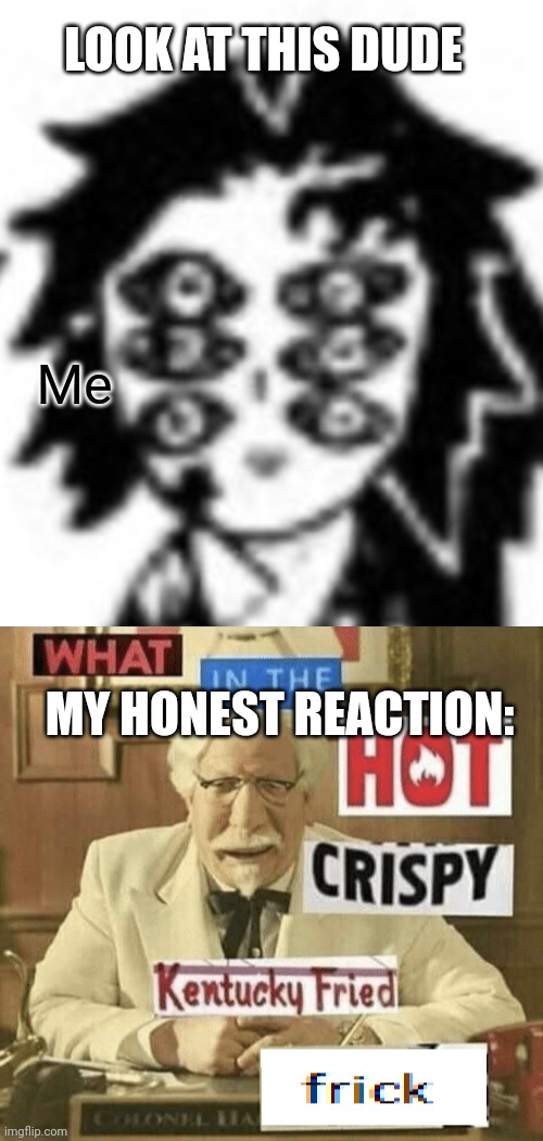 O | LOOK AT THIS DUDE; Me; MY HONEST REACTION: | image tagged in kokushibo moment,what in the hot crispy kentucky fried frick | made w/ Imgflip meme maker
