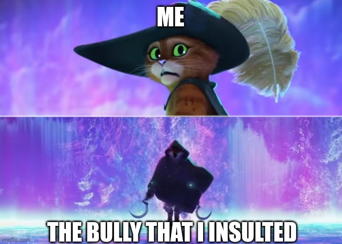 Puss and boots scared | ME; THE BULLY THAT I INSULTED | image tagged in puss and boots scared,school,accurate,memes,funny,funny memes | made w/ Imgflip meme maker