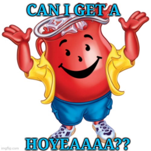 Can I get a HOYEAAAA?? | CAN I GET A; HOYEAAAA?? | image tagged in koolaid man | made w/ Imgflip meme maker