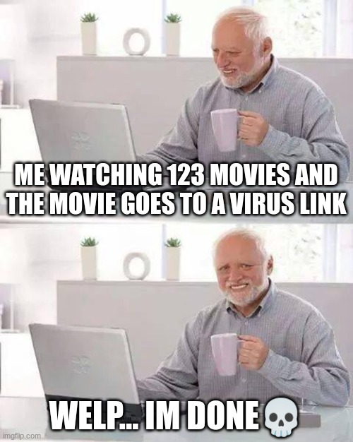 123 Movies be like: | ME WATCHING 123 MOVIES AND THE MOVIE GOES TO A VIRUS LINK; WELP... IM DONE💀 | image tagged in memes,hide the pain harold | made w/ Imgflip meme maker