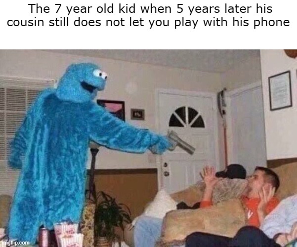 He wants your phone | The 7 year old kid when 5 years later his cousin still does not let you play with his phone | image tagged in cursed cookie monster,fun stream,memes,funny memes,dank memes,cursed image | made w/ Imgflip meme maker