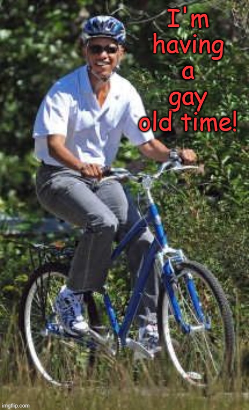 Obama on bike | I'm having a gay old time! | image tagged in obama on bike | made w/ Imgflip meme maker