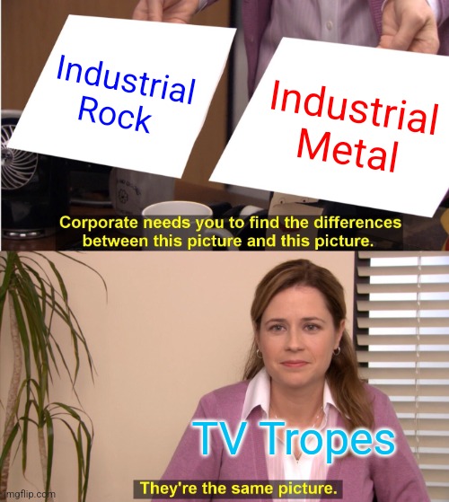 In TV Tropes' opinion, industiral rock is just less abrasive industrial metal | Industrial Rock; Industrial Metal; TV Tropes | image tagged in memes,they're the same picture,industrial,industrial metal | made w/ Imgflip meme maker