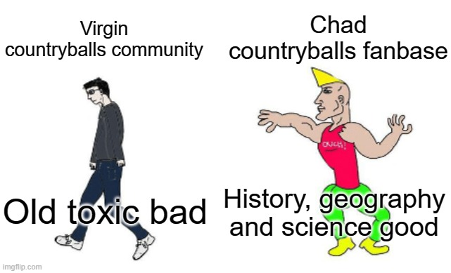 Virgin vs Chad | Chad countryballs fanbase; Virgin countryballs community; History, geography and science good; Old toxic bad | image tagged in virgin vs chad,countryballs,polandball,community,fanbase | made w/ Imgflip meme maker
