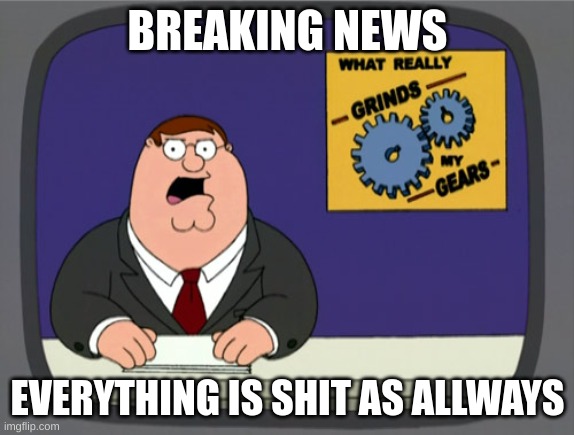 Peter Griffin News | BREAKING NEWS; EVERYTHING IS SHIT AS ALLWAYS | image tagged in memes,peter griffin news,news,breaking news | made w/ Imgflip meme maker