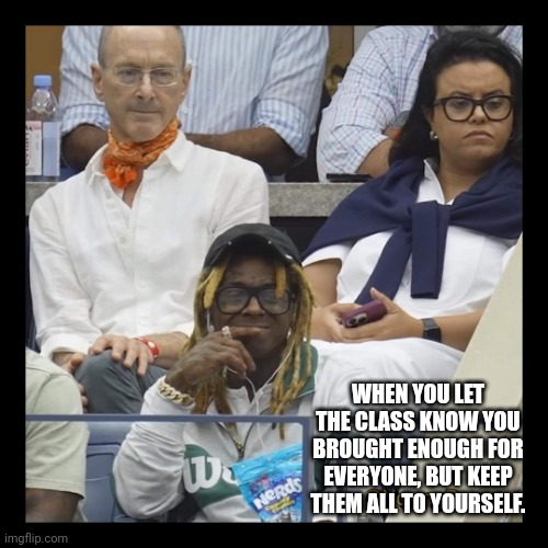 Sweet Revenge | WHEN YOU LET THE CLASS KNOW YOU BROUGHT ENOUGH FOR EVERYONE, BUT KEEP THEM ALL TO YOURSELF. | image tagged in lil wayne,sports,candy,nerds | made w/ Imgflip meme maker