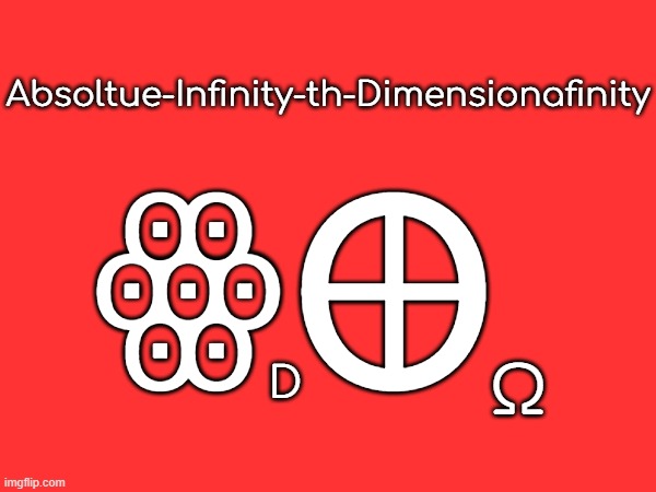 day 4 of making up stupid finites in this stream | Absoltue-Infinity-th-Dimensionafinity; ꙮꚚ; Ω; D | made w/ Imgflip meme maker