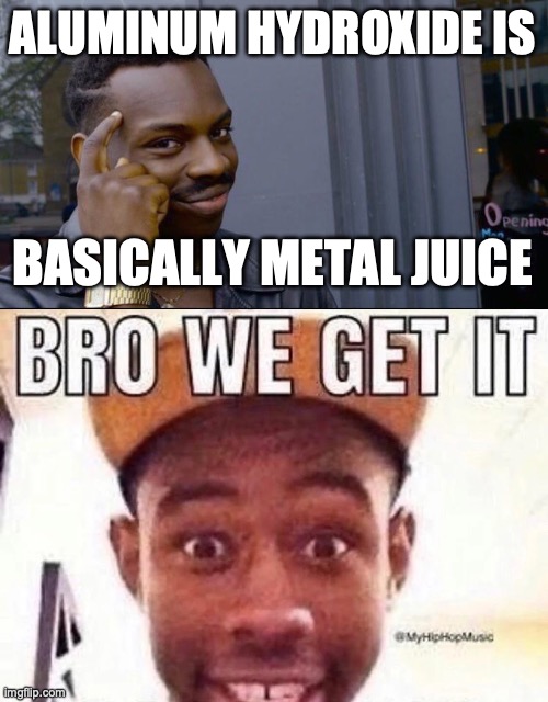 Aight we get it, okay? | ALUMINUM HYDROXIDE IS; BASICALLY METAL JUICE | image tagged in memes,roll safe think about it,bro we get it,aight | made w/ Imgflip meme maker
