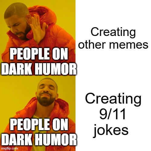 . | Creating other memes; PEOPLE ON DARK HUMOR; Creating 9/11 jokes; PEOPLE ON DARK HUMOR | image tagged in memes,drake hotline bling | made w/ Imgflip meme maker