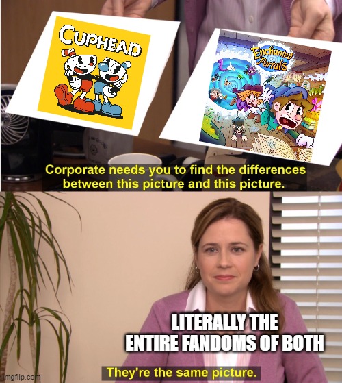 Look, Cuphead didn't invent its 1930s cartoon style and run and gun gameplay! | LITERALLY THE ENTIRE FANDOMS OF BOTH | image tagged in memes,they're the same picture | made w/ Imgflip meme maker