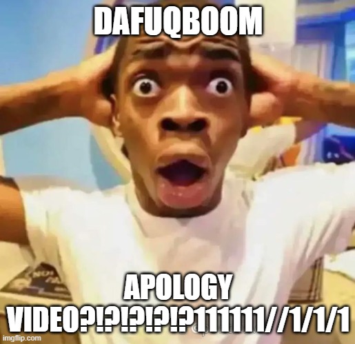 Shocked black guy | DAFUQBOOM APOLOGY VIDEO?!?!?!?!?111111//1/1/1 | image tagged in shocked black guy | made w/ Imgflip meme maker