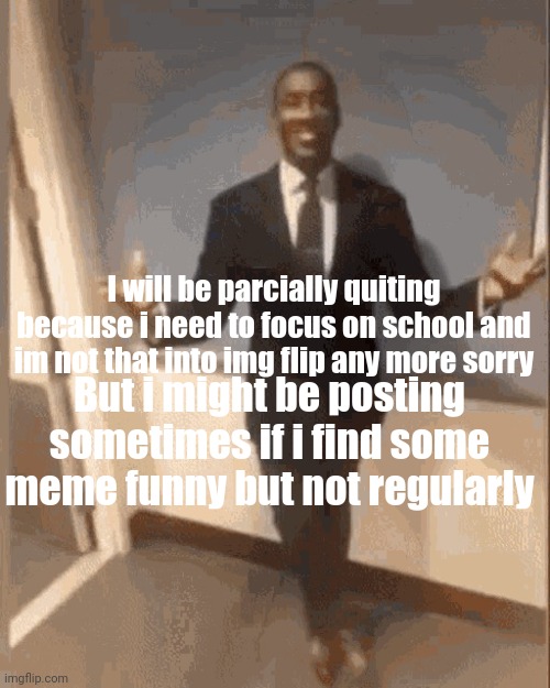 Bye (_: | I will be parcially quiting because i need to focus on school and im not that into img flip any more sorry; But i might be posting sometimes if i find some meme funny but not regularly | image tagged in smiling black guy in suit,goodbye | made w/ Imgflip meme maker