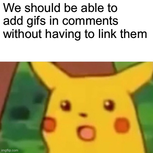 Surprised Pikachu Meme | We should be able to add gifs in comments without having to link them | image tagged in memes,surprised pikachu | made w/ Imgflip meme maker