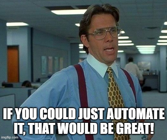 That Would Be Great Meme | IF YOU COULD JUST AUTOMATE IT, THAT WOULD BE GREAT! | image tagged in memes,that would be great | made w/ Imgflip meme maker