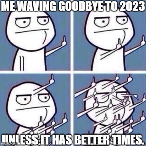 2022, 2024,2023(Better times only), Late 2021 >>>>>>> 2023 | ME WAVING GOODBYE TO 2023; UNLESS IT HAS BETTER TIMES. | image tagged in middle finger | made w/ Imgflip meme maker